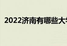 2022濟(jì)南有哪些大學(xué)（濟(jì)南最新高校名單）