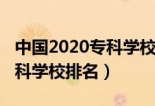 中國(guó)2020?？茖W(xué)校排名（2022年中國(guó)十大?？茖W(xué)校排名）