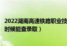 2022湖南高速鐵路職業(yè)技術(shù)學(xué)院錄取時間及查詢?nèi)肟冢ㄊ裁磿r候能查錄取）