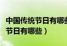 中國傳統(tǒng)節(jié)日有哪些各在幾月幾日（中國傳統(tǒng)節(jié)日有哪些）