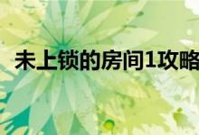 未上鎖的房間1攻略（未上鎖的房間3攻略）