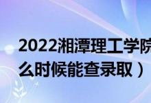 2022湘潭理工學(xué)院錄取時(shí)間及查詢?nèi)肟冢ㄊ裁磿r(shí)候能查錄?。?class=