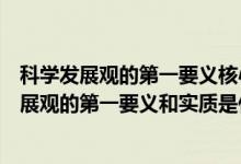 科學(xué)發(fā)展觀的第一要義核心基本要求和實(shí)質(zhì)是什么（科學(xué)發(fā)展觀的第一要義和實(shí)質(zhì)是什么）