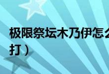 極限祭壇木乃伊怎么打（極限祭壇木乃伊怎么打）