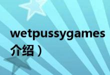 wetpussygames（關(guān)于wetpussygames的介紹）