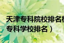 天津?qū)？圃盒Ｅ琶?020（2022年天津十大專科學(xué)校排名）