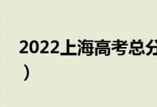 2022上海高考總分及各科分?jǐn)?shù)（滿分是多少）