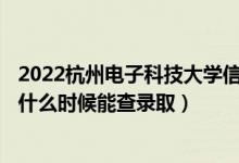 2022杭州電子科技大學(xué)信息工程學(xué)院錄取時間及查詢?nèi)肟冢ㄊ裁磿r候能查錄?。?class=