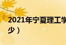 2021年寧夏理工學(xué)院學(xué)費（各專業(yè)學(xué)費是多少）