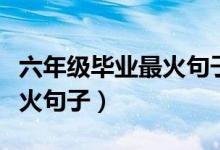 六年級畢業(yè)最火句子寫給老師（六年級畢業(yè)最火句子）