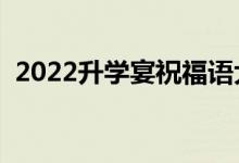 2022升學(xué)宴祝福語大全（簡(jiǎn)短祝福語精選）