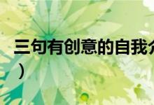 三句有創(chuàng)意的自我介紹（簡單新穎的自我介紹）