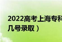 2022高考上海專(zhuān)科批錄取是什么時(shí)候（幾月幾號(hào)錄?。?class=