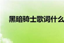 黑暗騎士歌詞什么意思（黑暗騎士歌詞）