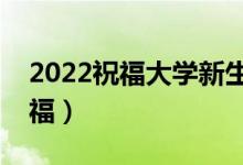 2022祝福大學(xué)新生學(xué)業(yè)有成的句子（新生祝福）