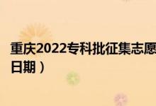 重慶2022?？婆骷驹柑顖?bào)什么時(shí)候（征集志愿填報(bào)截止日期）