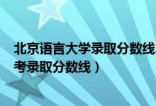 北京語言大學(xué)錄取分?jǐn)?shù)線2020文科（2020北京語言大學(xué)高考錄取分?jǐn)?shù)線）