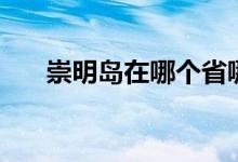 崇明島在哪個(gè)省哪個(gè)市（崇明島在哪）