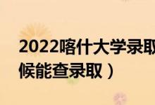 2022喀什大學(xué)錄取時(shí)間及查詢?nèi)肟冢ㄊ裁磿r(shí)候能查錄?。?class=