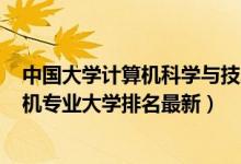 中國大學(xué)計算機(jī)科學(xué)與技術(shù)專業(yè)排名2020（2022電子計算機(jī)專業(yè)大學(xué)排名最新）