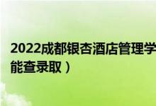 2022成都銀杏酒店管理學(xué)院錄取時(shí)間及查詢?nèi)肟冢ㄊ裁磿r(shí)候能查錄?。?class=