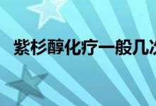 紫杉醇化療一般幾次（紫杉醇化療多少錢）