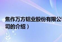 焦作萬方鋁業(yè)股份有限公司（關于焦作萬方鋁業(yè)股份有限公司的介紹）