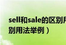 sell和sale的區(qū)別用法舉例（sell和sale的區(qū)別用法舉例）