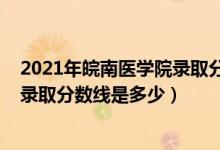 2021年皖南醫(yī)學院錄取分數線多少（2021皖南醫(yī)學院各省錄取分數線是多少）