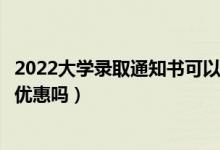 2022大學(xué)錄取通知書(shū)可以購(gòu)買(mǎi)景點(diǎn)學(xué)生票嗎（通知書(shū)購(gòu)票有優(yōu)惠嗎）