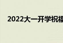 2022大一開學祝福語句（升學祝福的話）