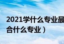 2021學(xué)什么專業(yè)最好（2021專業(yè)測試自己適合什么專業(yè)）