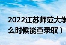 2022江蘇師范大學(xué)錄取時(shí)間及查詢?nèi)肟冢ㄊ裁磿r(shí)候能查錄?。?class=