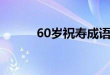 60歲祝壽成語（60歲祝壽賀詞）