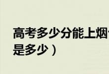 高考多少分能上煙臺(tái)大學(xué)（2020錄取分?jǐn)?shù)線是多少）