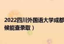 2022四川外國語大學(xué)成都學(xué)院錄取時(shí)間及查詢?nèi)肟冢ㄊ裁磿r(shí)候能查錄?。?class=