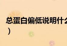 總蛋白偏低說(shuō)明什么?。偟鞍灼驼f(shuō)明什么）