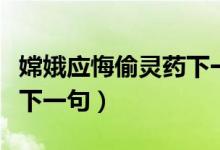 嫦娥應(yīng)悔偷靈藥下一句什么（嫦娥應(yīng)悔偷靈藥下一句）