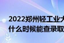 2022鄭州輕工業(yè)大學(xué)錄取時(shí)間及查詢?nèi)肟冢ㄊ裁磿r(shí)候能查錄?。?class=