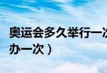 奧運(yùn)會(huì)多久舉行一次英文介紹（奧運(yùn)會(huì)多久舉辦一次）