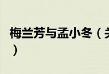 梅蘭芳與孟小冬（關(guān)于梅蘭芳與孟小冬的介紹）