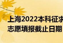 上海2022本科征求志愿填報(bào)什么時(shí)候（征集志愿填報(bào)截止日期）