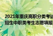 2021年重慶高職分類考試時間（重慶2022年高職分類考試招生中職類考生志愿填報時間）