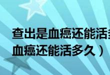 查出是血癌還能活多久m3型白血病（查出是血癌還能活多久）