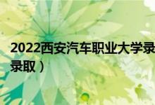 2022西安汽車職業(yè)大學(xué)錄取時間及查詢?nèi)肟冢ㄊ裁磿r候能查錄?。?class=