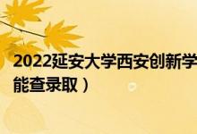 2022延安大學(xué)西安創(chuàng)新學(xué)院錄取時(shí)間及查詢?nèi)肟冢ㄊ裁磿r(shí)候能查錄?。?class=