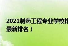 2021制藥工程專業(yè)學(xué)校排名（2022制藥工程專業(yè)全國(guó)大學(xué)最新排名）