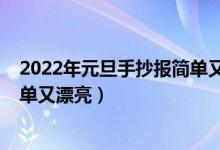 2022年元旦手抄報(bào)簡單又漂亮內(nèi)容（2022年元旦手抄報(bào)簡單又漂亮）