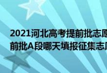 2021河北高考提前批志愿填報(bào)時(shí)間（河北2022高考本科提前批A段哪天填報(bào)征集志愿）