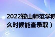 2022鞍山師范學(xué)院錄取時(shí)間及查詢?nèi)肟冢ㄊ裁磿r(shí)候能查錄?。?class=